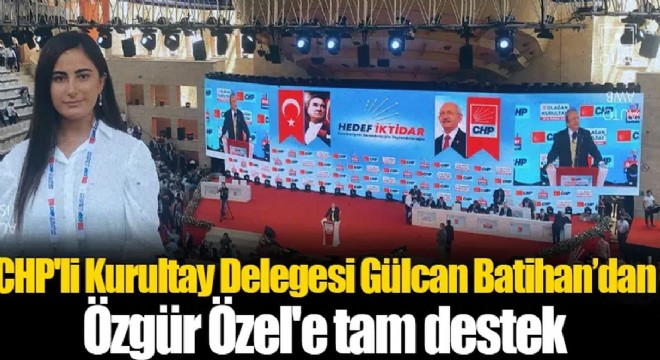 Kurultay delegesi Batıhan'dan Özel'e tam destek!